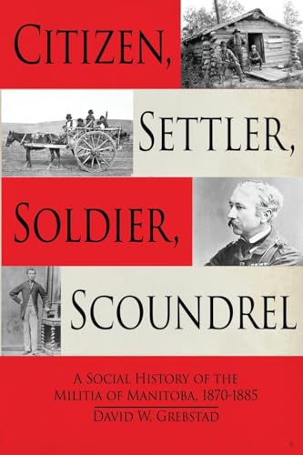 Citizen, Settler, Soldier, Scoundrel: A Social History of the Militia of Manitoba, 1870–1885 von Double Dagger Books