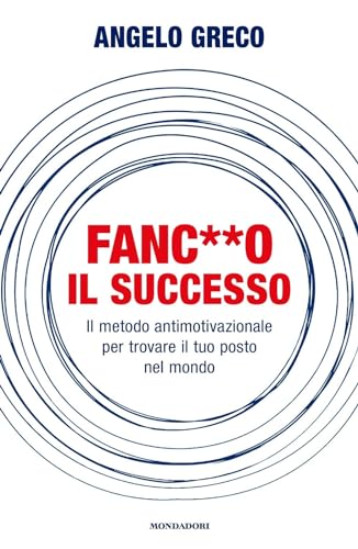 Fanc**o il successo. Il metodo antimotivazionale per trovare il tuo posto nel mondo (Vivere meglio) von Mondadori