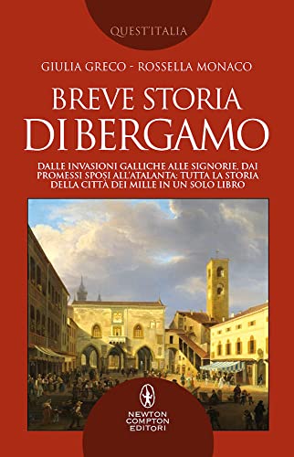 Breve storia di Bergamo. Dalle invasioni galliche alle signorie, dai Promessi Sposi all'Atalanta: tutta la storia della città dei Mille in un solo libro (Quest'Italia)