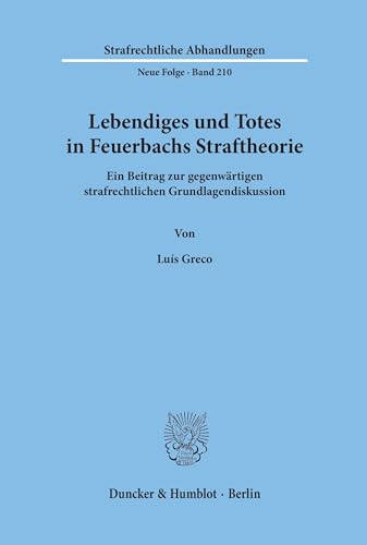 Lebendiges und Totes in Feuerbachs Straftheorie.: Ein Beitrag zur gegenwärtigen strafrechtlichen Grundlagendiskussion. (Strafrechtliche Abhandlungen. Neue Folge, Band 210) von Duncker & Humblot GmbH