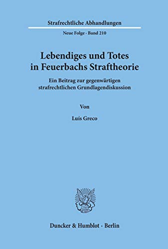 Lebendiges und Totes in Feuerbachs Straftheorie.: Ein Beitrag zur gegenwärtigen strafrechtlichen Grundlagendiskussion. (Strafrechtliche Abhandlungen. Neue Folge, Band 210)