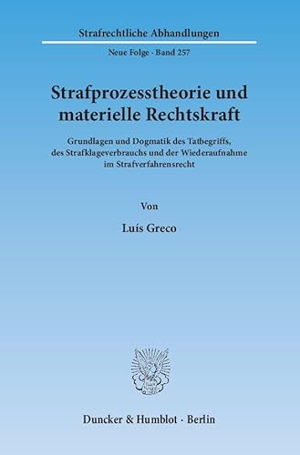 Strafprozesstheorie und materielle Rechtskraft.: Grundlagen und Dogmatik des Tatbegriffs, des Strafklageverbrauchs und der Wiederaufnahme im ... (Strafrechtliche Abhandlungen. Neue Folge)