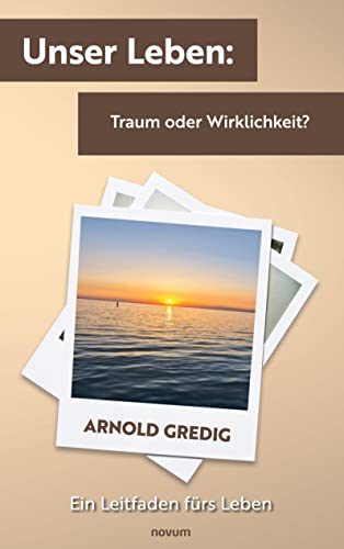 Unser Leben: Traum oder Wirklichkeit?: Ein Leitfaden fürs Leben