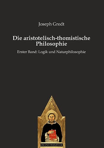Die aristotelisch-thomistische Philosophie: Erster Band: Logik und Naturphilosophie