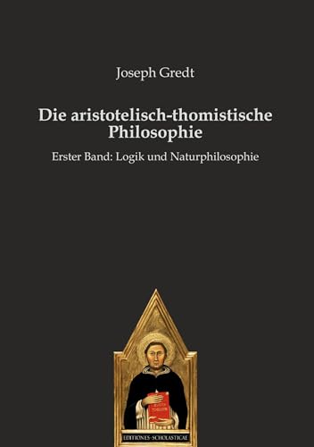 Die aristotelisch-thomistische Philosophie: Erster Band: Logik und Naturphilosophie