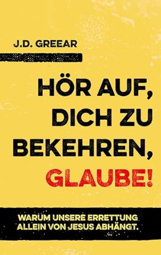 Hör auf, dich zu bekehren, glaube!: Warum unsere Errettung allein von Jesus abhängt.