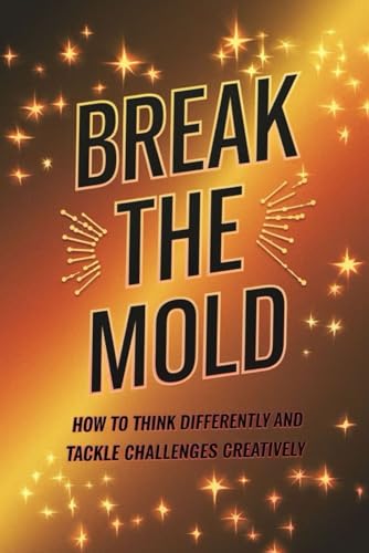 Break the Mold: How to Think Differently and Tackle Challenges Creatively von Independently published