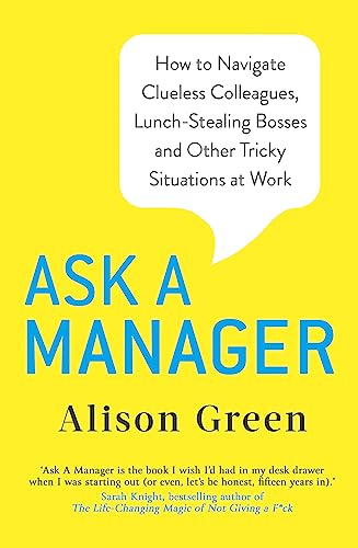 Ask a Manager: How to Navigate Clueless Colleagues, Lunch-Stealing Bosses and Other Tricky Situations at Work von Piatkus Books