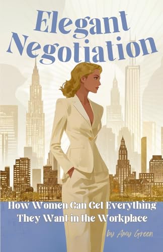 Elegant Negotiation: How Women Can Get Everything They Want in the Workplace von Independently published