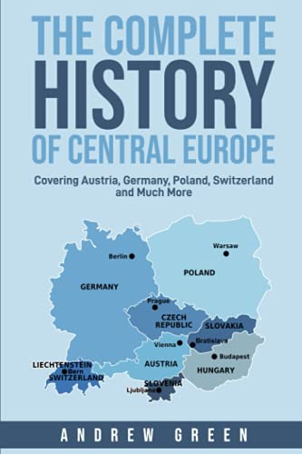 The Complete History of Central Europe: Covering Austria, Germany, Poland, Switzerland, and Much More
