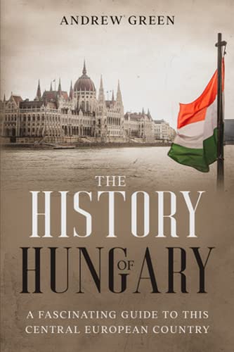 The History of Hungary: A Fascinating Guide to this Central European Country
