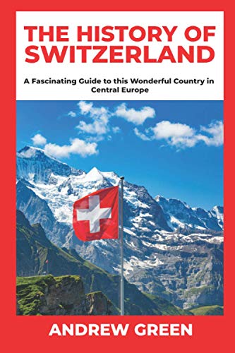 The History of Switzerland: A Fascinating Guide to this Wonderful Country in Central Europe von Independently published