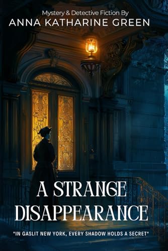 A Strange Disappearance By Anna Katharine Green (Illustrated & Annotated): A Thrilling Detective Hunt Through New York's Dark Secrets von Independently published