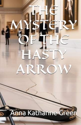 THE MYSTERY OF THE HASTY ARROW: Murder in the Museum: A Detective's Puzzling Pursuit (Annotated) von Independently published