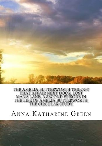 The Amelia Butterworth Trilogy That Affair Next Door, Lost Man's Lane: a Second Episode in the Life of Amelia Butterworth, The Circular Study. The Amelia Butterworth Trilogy That Affair Next Door, Lost Man's Lane: a Second Episode in the Life of Amelia Butterworth, The Circular Study.