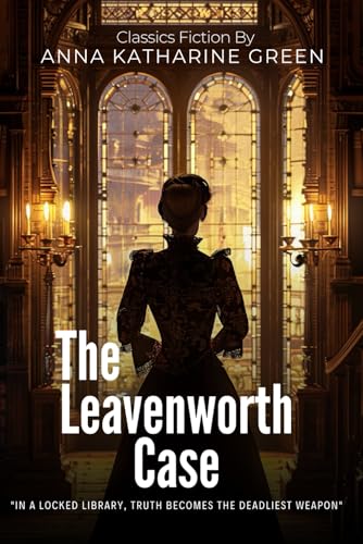 The Leavenworth Case: A Groundbreaking American Detective Mystery By Anna Katharine Green (Illustrated & Annotated): A Pioneering Locked-Room Murder Investigation in Victorian New York Society von Independently published