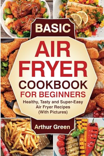 Basic Air Fryer Cookbook for Beginners: Healthy, Tasty and Super-Easy Air Fryer Recipes (With Pictures). von Independently published