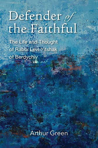 Defender of the Faithful: The Life and Thought of Rabbi Levi Yitshak of Berdychiv (Tauber Institute for the Study of European Jewry)