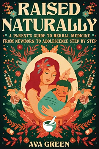 Raised Naturally: A Parent’s Guide to Herbal Medicine From Newborn to Adolescence Step by Step (Herbology for Beginners) von Green HopeX