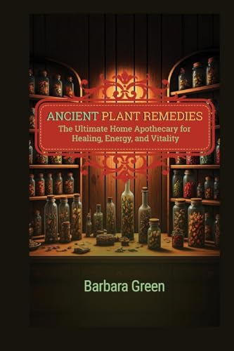 Ancient Plant Remedies Home Apothecary Book: The Ultimate Home Apothecary for Healing, Energy, and Vitality ( The Lost And Forgotten Home Apothecary Book) (The Greatest Home Apothecary) von Natural Health Books