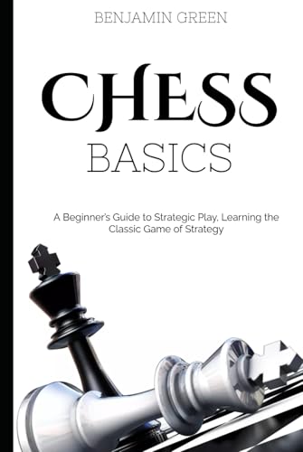 Chess Basics: A Beginner’s Guide to Strategic Play, Learning the Classic Game of Strategy von Independently published