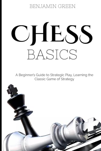 Chess Basics: A Beginner’s Guide to Strategic Play, Learning the Classic Game of Strategy von Independently published
