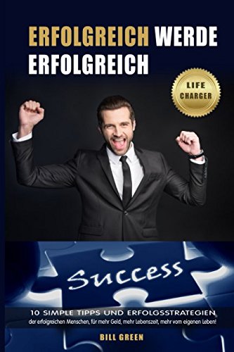 Erfolgreich: Werde erfolgreich: 10 simple Tipps und Erfolgsstrategien der erfolgreichen Menschen, für mehr Geld, mehr Lebenszeit, mehr vom eigenen Leben von Independently published