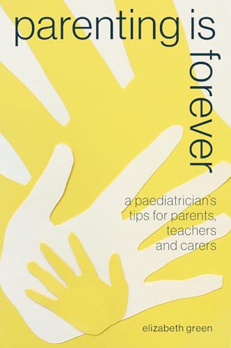 Parenting Is Forever: A Paediatrician's Tips for Parents, Teachers and Carers