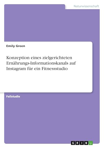 Konzeption eines zielgerichteten Ernährungs-Informationskanals auf Instagram für ein Fitnessstudio von GRIN Verlag