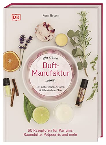 Die kleine Duft-Manufaktur: Mit natürlichen Zutaten & ätherischen Ölen. 60 Rezepturen für Parfums, Raumdüfte, Potpourris und mehr von DK