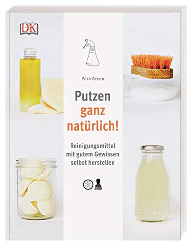 Putzen ganz natürlich!: Reinigungsmittel mit gutem Gewissen selbst herstellen Putzen ganz natürlich!: Reinigungsmittel mit gutem Gewissen selbst herstellen