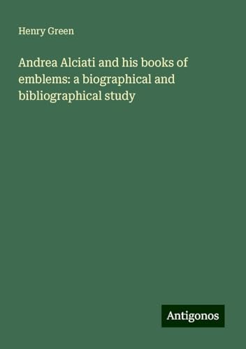 Andrea Alciati and his books of emblems: a biographical and bibliographical study von Antigonos Verlag