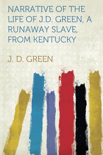 Narrative of the Life of J.D. Green, a Runaway Slave, from Kentucky von Hardpress Publishing