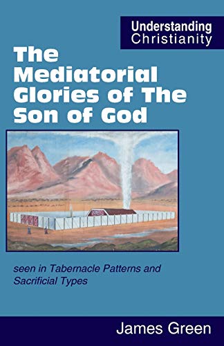 The Mediatorial Glories of The Son of God: seen in Tabernacle Patterns and Sacrificial Types (Understanding Christianity)