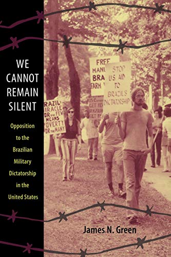 We Cannot Remain Silent: Opposition to the Brazilian Military Dictatorship in the United States (Radical Perspectives: A Radical History Review)