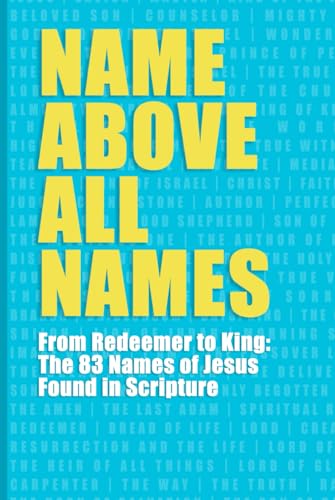 Name Above All Names: From Redeemer to King: The 83 Names of Jesus Found in Scripture von Independently published