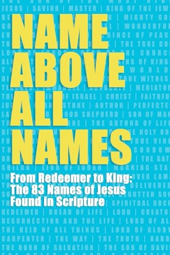 Name Above All Names: From Redeemer to King: The 83 Names of Jesus Found in Scripture von Independently published