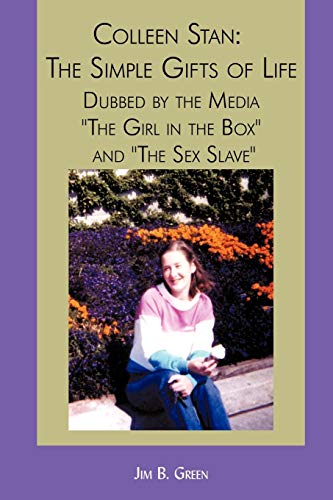 Colleen Stan: The Simple Gifts of Life: Dubbed by the Media "The Girl in the Box" and "The Sex Slave" von iUniverse