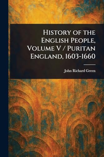 History of the English People, Volume V / Puritan England, 1603-1660 von Anson Street Press