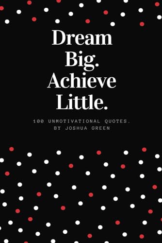 Dream Big, Achieve Little: 100 Unmotivational Quotes - Teens and Adults Book von Independently published