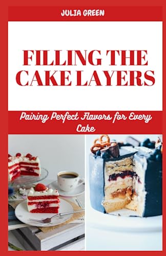 FILLING THE CAKE LAYERS: Pairing Perfect Flavors for Every Cake von Independently published
