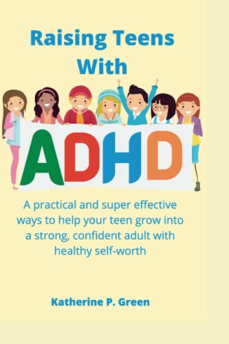 Raising Teen with ADHD: A practical and super effective ways to help your teen grow into a strong, confident adult with healthy self-worth