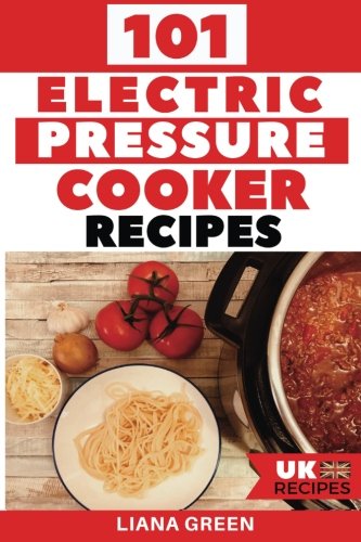 101 Electric Pressure Cooker Recipes (UK Version): 101 Delicious Recipes For Your Electric Pressure Cooker