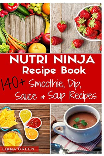 Nutri Ninja Recipe Book: 140 Recipes for Smoothies, Soups, Sauces, Dips, Dressings and Butters