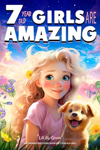 Empowering True Stories Book for 7 Year Old Girls: 7 Year Old Girls Are Amazing. Collection of Stories Sparkling Love, Self-Confidence, Courage, and Big Dreams