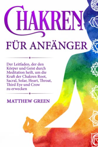 Chakren für Anfänger: Der Leitfaden, der den Körper und Geist durch Meditation heilt, um die Kraft der Chakren Root, Sacral, Solar, Heart, Throat, Third Eye und Crow zu erwecken. von Independently published