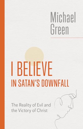I Believe in Satan's Downfall: The Reality of Evil and the Victory of Christ (The Eerdmans Michael Green Collection)
