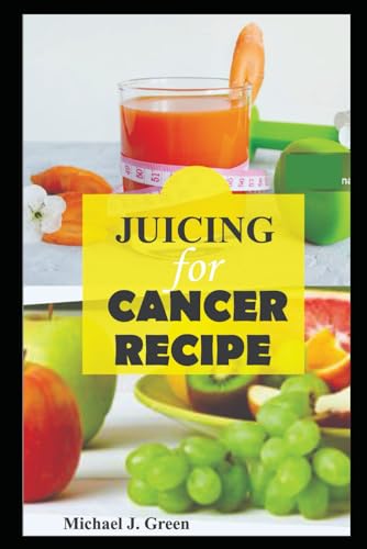 Juicing for cancer: Fueling your fight: Delicious juice to support cancer treatment and recovery, Juicing machine bottles re-usabe glass, smoothie recipe book, weight gain von Independently published