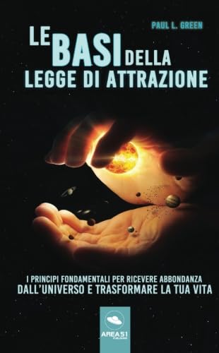 Le basi della Legge di Attrazione: I principi fondamentali per ricevere abbondanza dall'universo e trasformare la tua vita Le basi della Legge di Attrazione: I principi fondamentali per ricevere abbondanza dall'universo e trasformare la tua vita