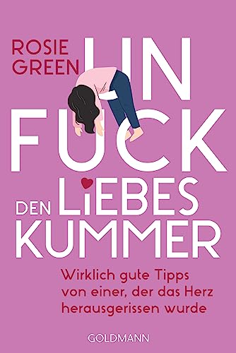 Unfuck den Liebeskummer: Wirklich gute Tipps von einer, der das Herz herausgerissen wurde von Goldmann Verlag